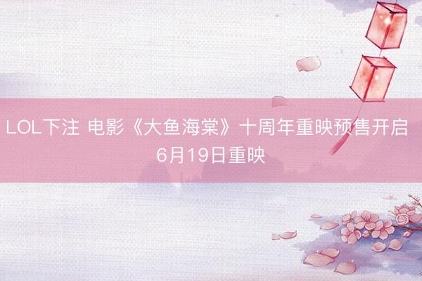 LOL下注 电影《大鱼海棠》十周年重映预售开启 6月19日重映