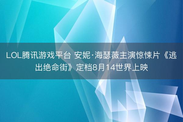 LOL腾讯游戏平台 安妮·海瑟薇主演惊悚片《逃出绝命街》定档8月14世界上映
