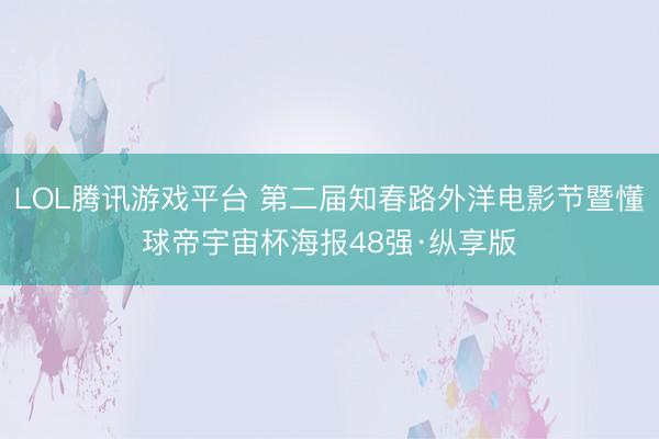 LOL腾讯游戏平台 第二届知春路外洋电影节暨懂球帝宇宙杯海报48强·纵享版