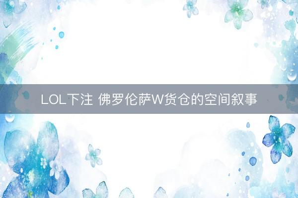 LOL下注 佛罗伦萨W货仓的空间叙事