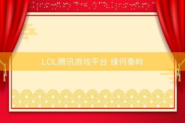 LOL腾讯游戏平台 缘何秦岭