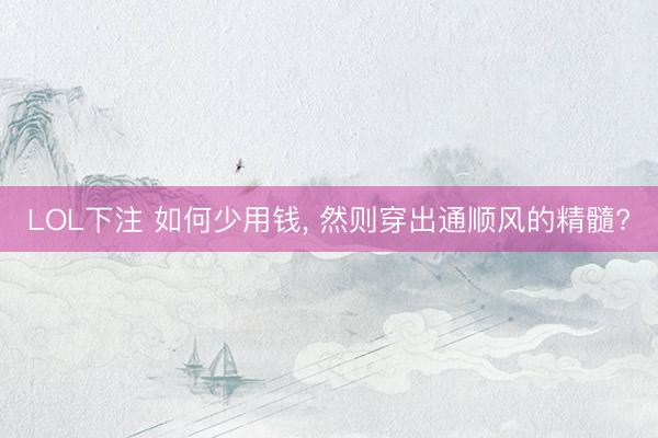 LOL下注 如何少用钱， 然则穿出通顺风的精髓?