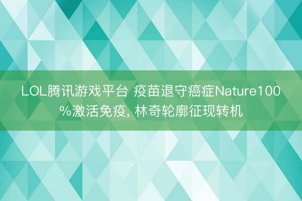 LOL腾讯游戏平台 疫苗退守癌症Nature100%激活免疫, 林奇轮廓征现转机