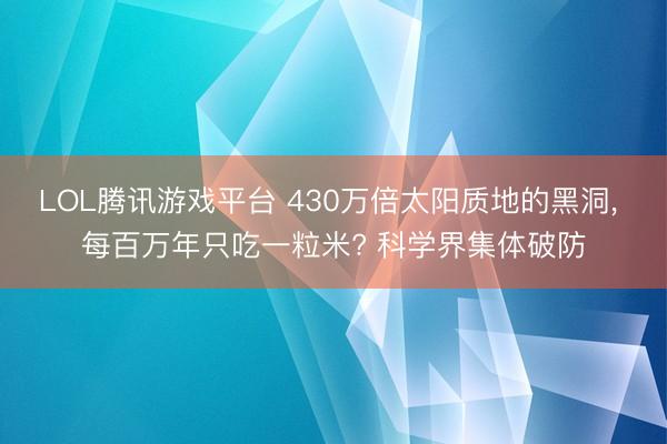 LOL腾讯游戏平台 430万倍太阳质地的黑洞, 每百万年只吃一粒米? 科学界集体破防