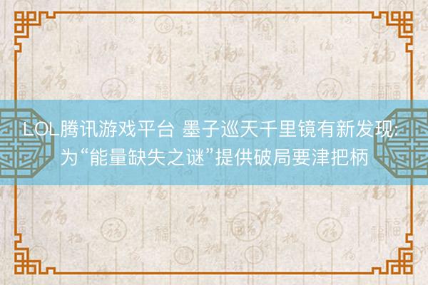 LOL腾讯游戏平台 墨子巡天千里镜有新发现: 为“能量缺失之谜”提供破局要津把柄