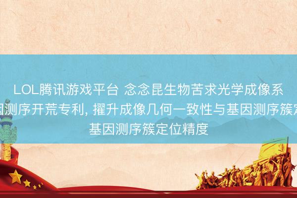 LOL腾讯游戏平台 念念昆生物苦求光学成像系统及基因测序开荒专利， 擢升成像几何一致性与基因测序簇定位精度