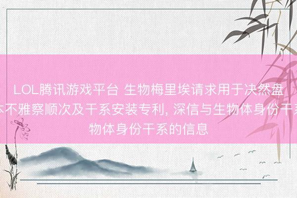 LOL腾讯游戏平台 生物梅里埃请求用于决然盘算的样本不雅察顺次及干系安装专利， 深信与生物体身份干系的信息