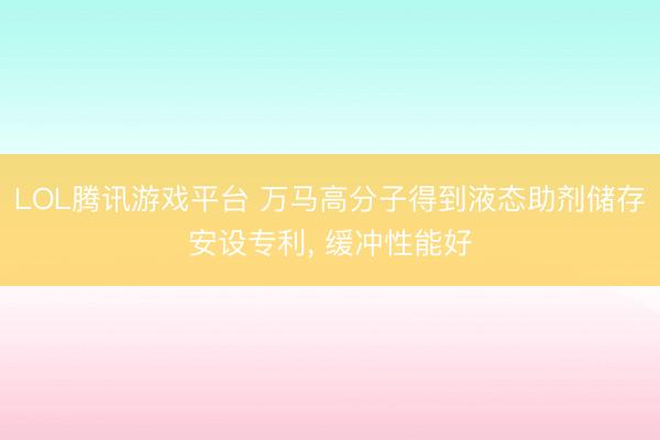 LOL腾讯游戏平台 万马高分子得到液态助剂储存安设专利， 缓冲性能好
