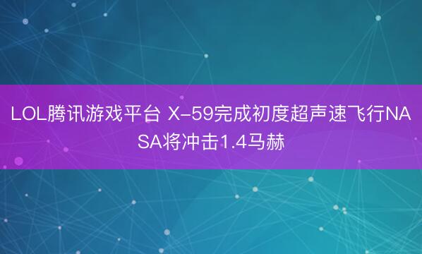 LOL腾讯游戏平台 X-59完成初度超声速飞行NASA将冲击1.4马赫