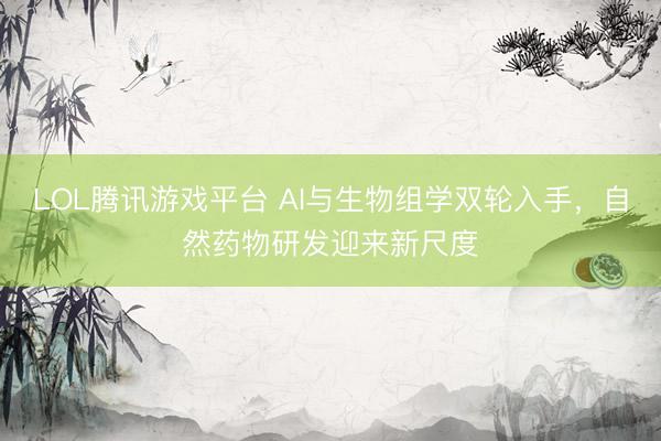 LOL腾讯游戏平台 AI与生物组学双轮入手，自然药物研发迎来新尺度