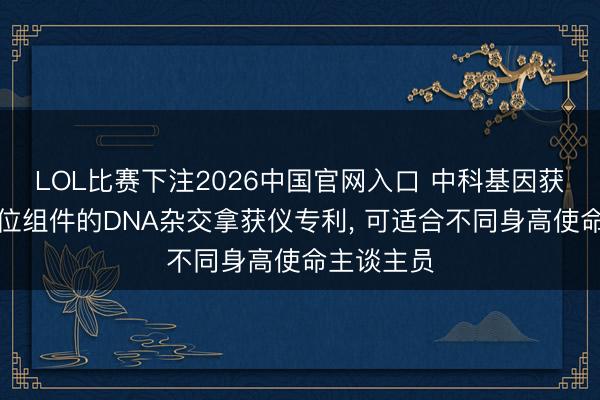 LOL比赛下注2026中国官网入口 中科基因获取佩带定位组件的DNA杂交拿获仪专利， 可适合不同身高使命主谈主员