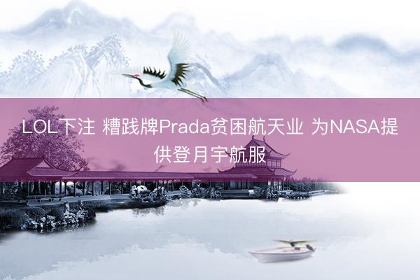LOL下注 糟践牌Prada贫困航天业 为NASA提供登月宇航服