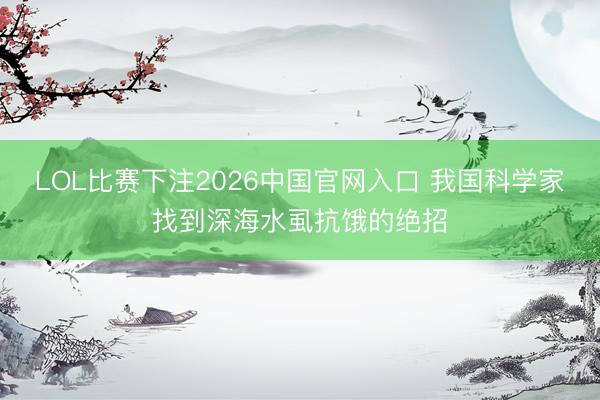 LOL比赛下注2026中国官网入口 我国科学家找到深海水虱抗饿的绝招