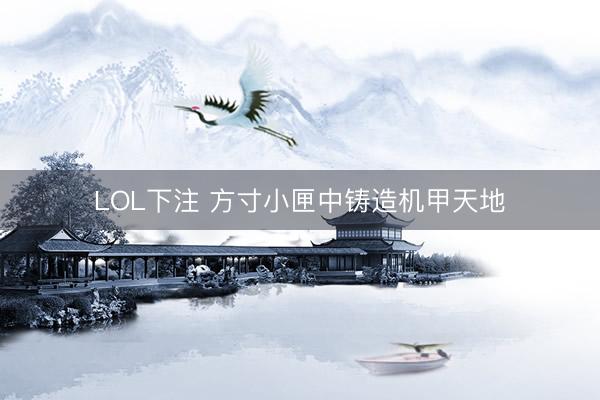 LOL下注 方寸小匣中铸造机甲天地