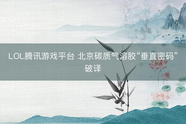LOL腾讯游戏平台 北京碳质气溶胶“垂直密码”破译