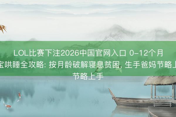 LOL比赛下注2026中国官网入口 0-12个月宝宝哄睡全攻略: 按月龄破解寝息贫困， 生手爸妈节略上手