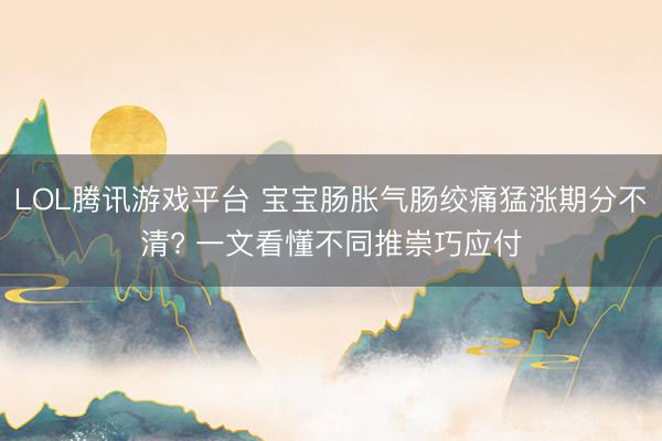 LOL腾讯游戏平台 宝宝肠胀气肠绞痛猛涨期分不清? 一文看懂不同推崇巧应付
