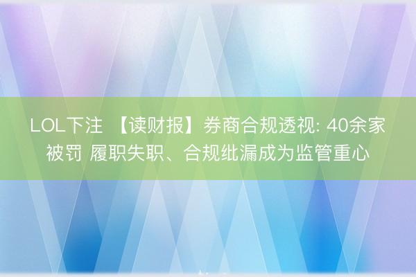 LOL下注 【读财报】券商合规透视: 40余家被罚 履职失职、合规纰漏成为监管重心