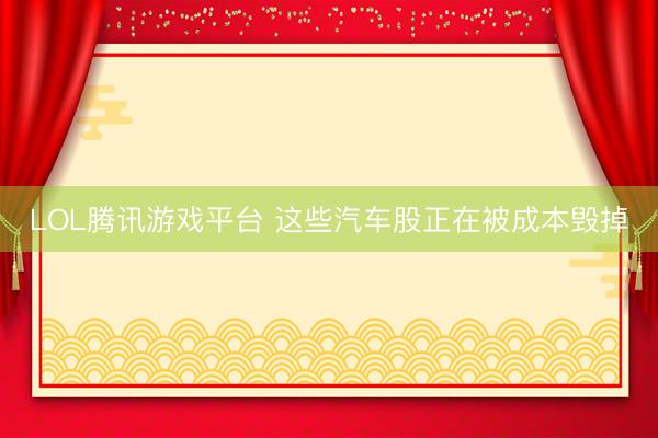 LOL腾讯游戏平台 这些汽车股正在被成本毁掉