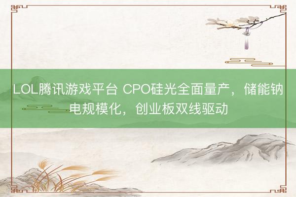 LOL腾讯游戏平台 CPO硅光全面量产，储能钠电规模化，创业板双线驱动