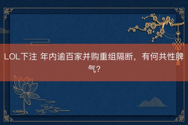 LOL下注 年内逾百家并购重组隔断，有何共性脾气？