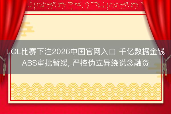 LOL比赛下注2026中国官网入口 千亿数据金钱ABS审批暂缓， 严控伪立异绕说念融资