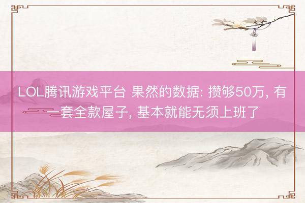 LOL腾讯游戏平台 果然的数据: 攒够50万， 有一套全款屋子， 基本就能无须上班了