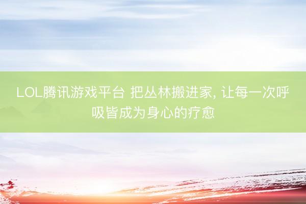 LOL腾讯游戏平台 把丛林搬进家， 让每一次呼吸皆成为身心的疗愈