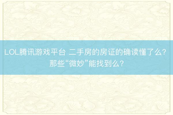 LOL腾讯游戏平台 二手房的房证的确读懂了么? 那些“微妙”能找到么?