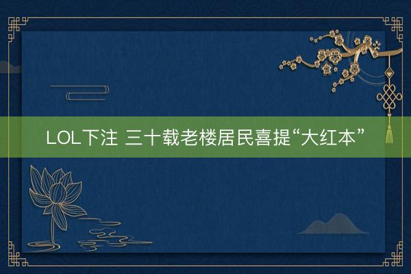 LOL下注 三十载老楼居民喜提“大红本”