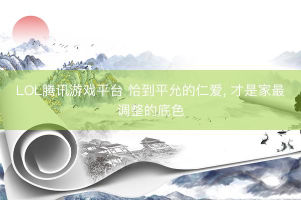LOL腾讯游戏平台 恰到平允的仁爱， 才是家最调整的底色