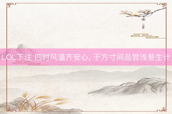 LOL下注 四时风温齐安心, 于方寸间品尝浅易生计