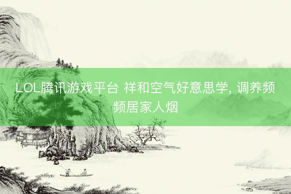 LOL腾讯游戏平台 祥和空气好意思学, 调养频频居家人烟