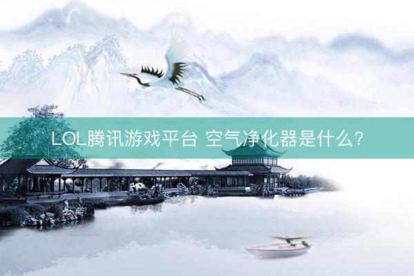 LOL腾讯游戏平台 空气净化器是什么?