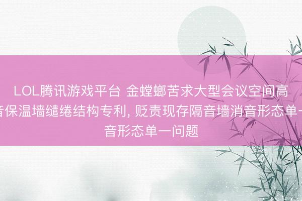 LOL腾讯游戏平台 金螳螂苦求大型会议空间高效隔音保温墙缱绻结构专利， 贬责现存隔音墙消音形态单一问题