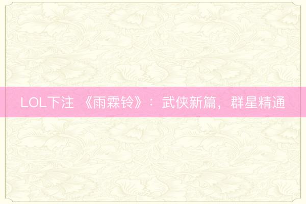 LOL下注 《雨霖铃》：武侠新篇，群星精通