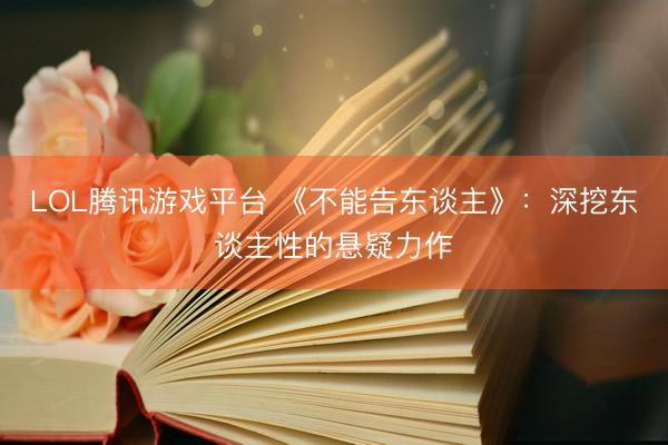 LOL腾讯游戏平台 《不能告东谈主》：深挖东谈主性的悬疑力作