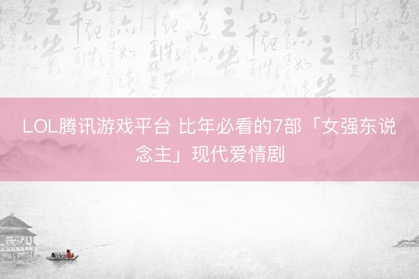 LOL腾讯游戏平台 比年必看的7部「女强东说念主」现代爱情剧