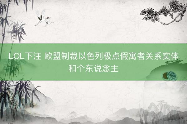 LOL下注 欧盟制裁以色列极点假寓者关系实体和个东说念主