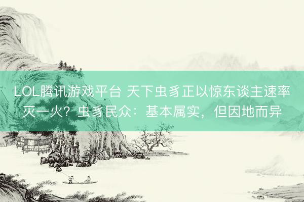 LOL腾讯游戏平台 天下虫豸正以惊东谈主速率灭一火?虫豸民众:基本属实,但因地而异