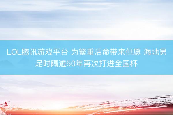 LOL腾讯游戏平台 为繁重活命带来但愿 海地男足时隔逾50年再次打进全国杯