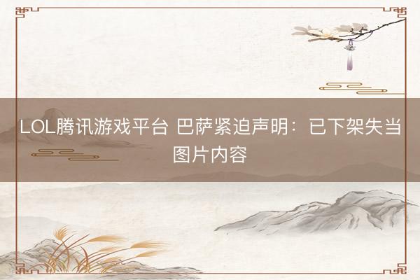 LOL腾讯游戏平台 巴萨紧迫声明：已下架失当图片内容